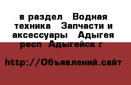  в раздел : Водная техника » Запчасти и аксессуары . Адыгея респ.,Адыгейск г.